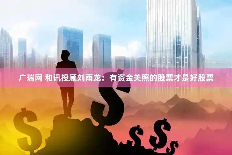广瑞网 和讯投顾刘雨龙：有资金关照的股票才是好股票