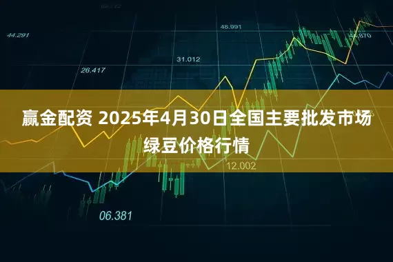 赢金配资 2025年4月30日全国主要批发市场绿豆价格行情