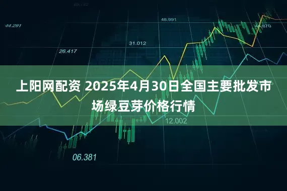 上阳网配资 2025年4月30日全国主要批发市场绿豆芽价格行情