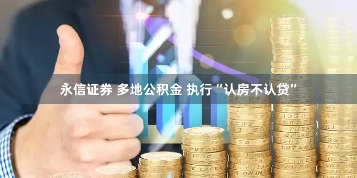 永信证券 多地公积金 执行“认房不认贷”