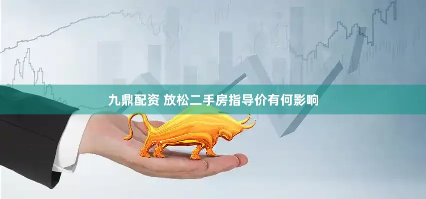 九鼎配资 放松二手房指导价有何影响