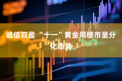 诚信双盈 “十一”黄金周楼市呈分化态势