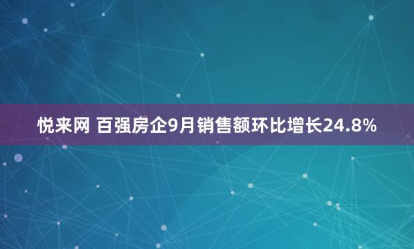 悦来网 百强房企9月销售额环比增长24.8%