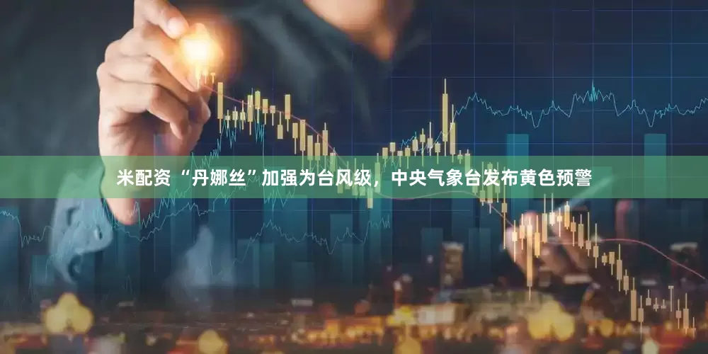 米配资 “丹娜丝”加强为台风级，中央气象台发布黄色预警