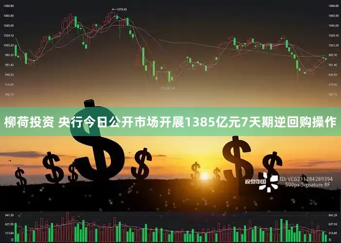 柳荷投资 央行今日公开市场开展1385亿元7天期逆回购操作