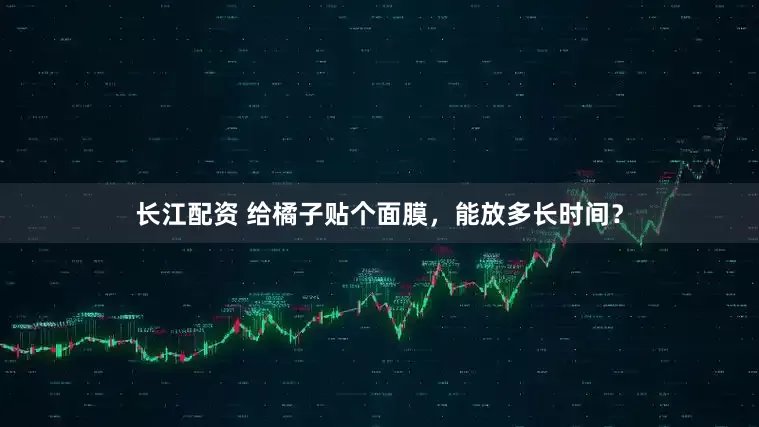 长江配资 给橘子贴个面膜，能放多长时间？