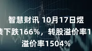 智慧财讯 10月17日煜邦转债下跌166%，转股溢价率1504%