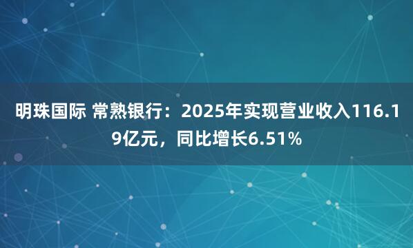 明珠国际 常熟银行：2025年实现营业收入116.19亿元，同比增长6.51%
